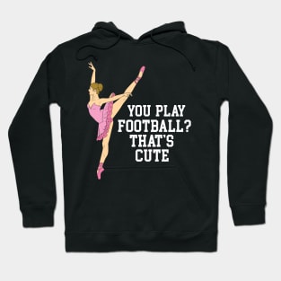 You Play Football That's Cute - Funny Ballet Dance Gifts Hoodie